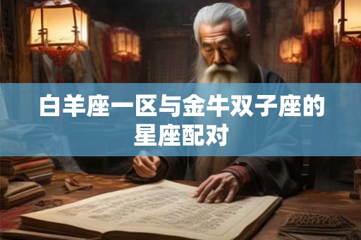 白羊座一区与金牛双子座的星座配对