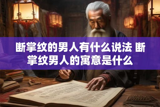 断掌纹的男人有什么说法 断掌纹男人的寓意是什么