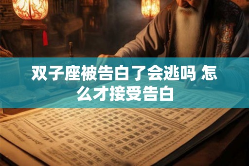 双子座被告白了会逃吗 怎么才接受告白