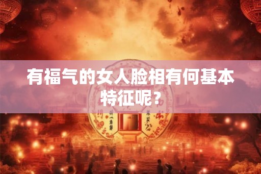 有福气的女人脸相有何基本特征呢？