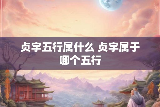 贞字五行属什么 贞字属于哪个五行