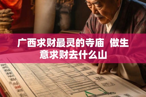 广西求财最灵的寺庙  做生意求财去什么山