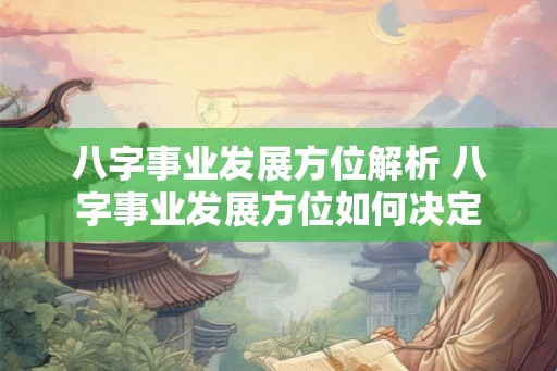 八字事业发展方位解析 八字事业发展方位如何决定