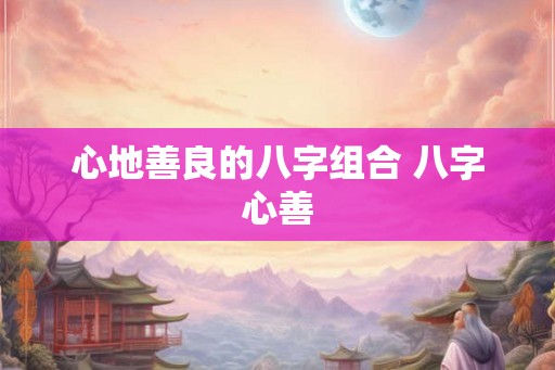 心地善良的八字组合 八字心善