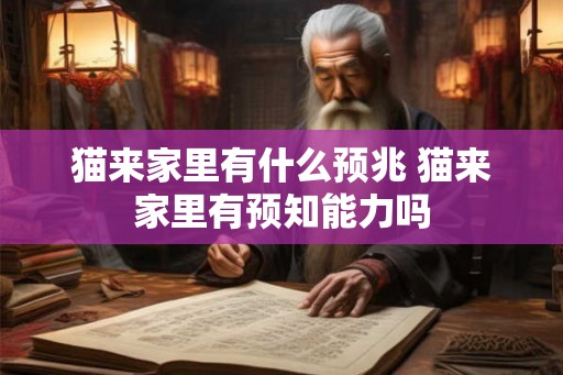 猫来家里有什么预兆 猫来家里有预知能力吗 猫来家里有什么预兆 猫来家里有预知能力吗