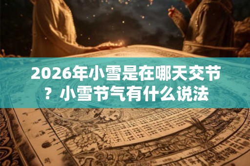 2026年小雪是在哪天交节？小雪节气有什么说法