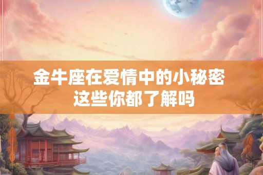 金牛座在爱情中的小秘密  这些你都了解吗