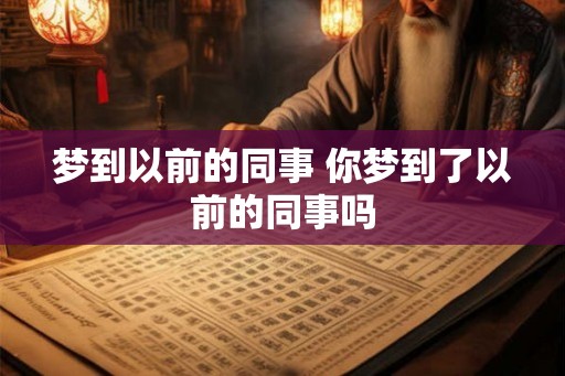 梦到以前的同事 你梦到了以前的同事吗 梦到以前的同事 你梦到了以前的同事吗