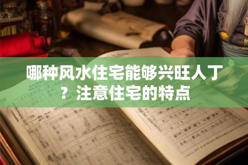 哪种风水住宅能够兴旺人丁？注意住宅的特点