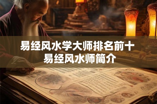 易经风水学大师排名前十  易经风水师简介