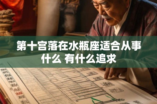 第十宫落在水瓶座适合从事什么 有什么追求