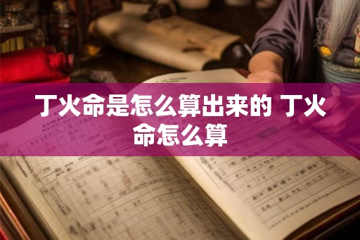 丁火命是怎么算出来的 丁火命怎么算