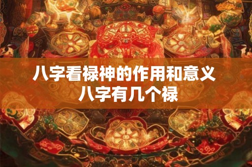 八字看禄神的作用和意义  八字有几个禄