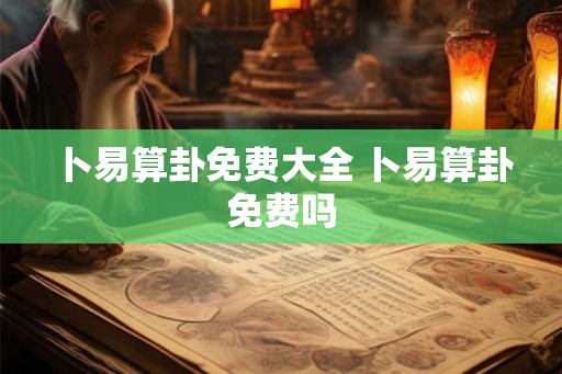 卜易算卦免费大全 卜易算卦免费吗