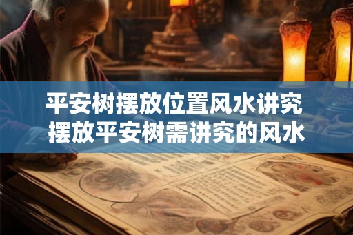 平安树摆放位置风水讲究 摆放平安树需讲究的风水