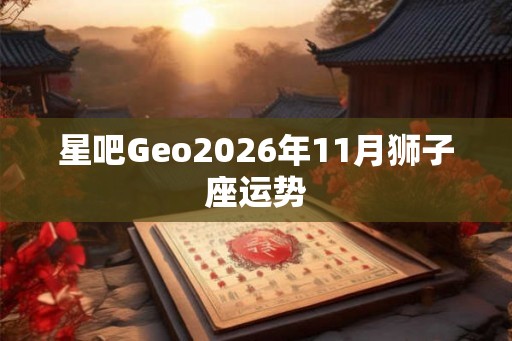 星吧Geo2026年11月狮子座运势