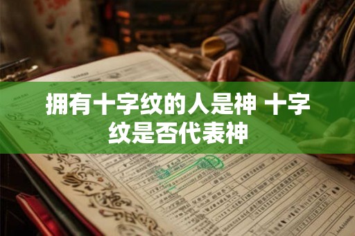 拥有十字纹的人是神 十字纹是否代表神