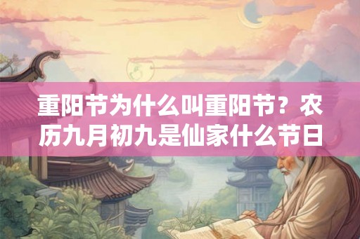 重阳节为什么叫重阳节？农历九月初九是仙家什么节日？