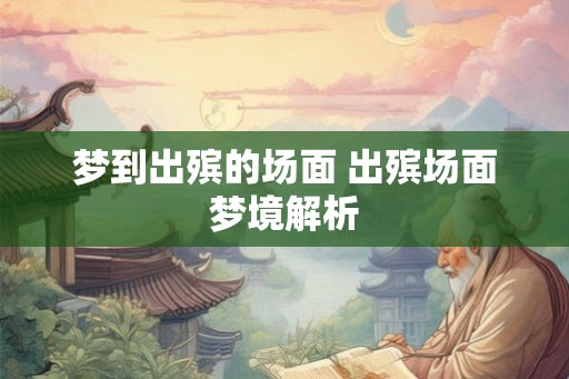 梦到出殡的场面 出殡场面梦境解析 梦到出殡的场面 出殡场面梦境解析