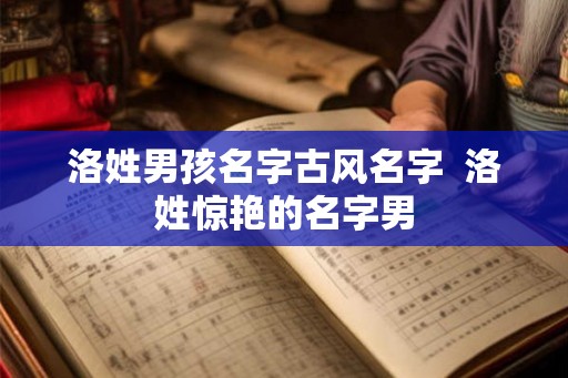 洛姓男孩名字古风名字  洛姓惊艳的名字男