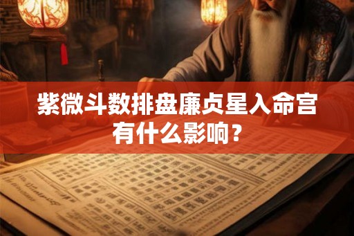 紫微斗数排盘廉贞星入命宫有什么影响？