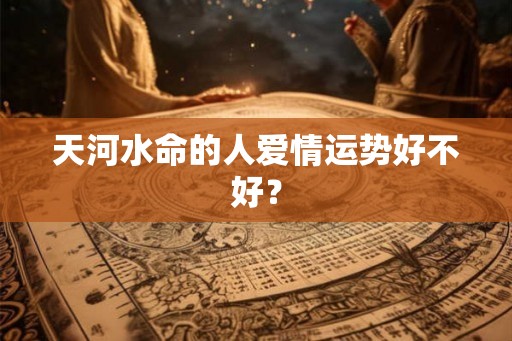 天河水命的人爱情运势好不好？