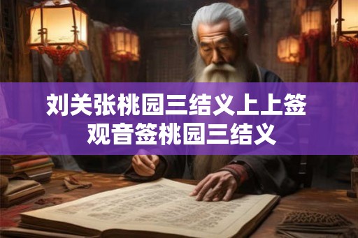 刘关张桃园三结义上上签  观音签桃园三结义