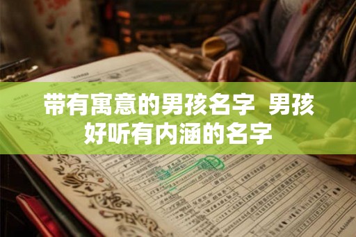 带有寓意的男孩名字  男孩好听有内涵的名字
