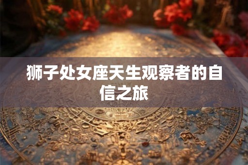 狮子处女座天生观察者的自信之旅