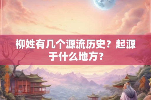 柳姓有几个源流历史？起源于什么地方？