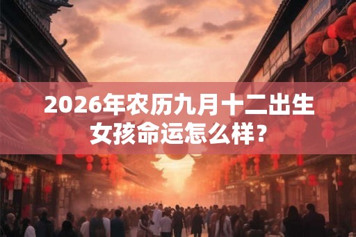 2026年农历九月十二出生女孩命运怎么样？