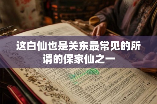 这白仙也是关东最常见的所谓的保家仙之一