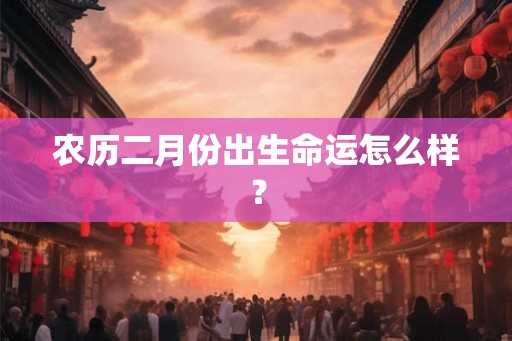 农历二月份出生命运怎么样？