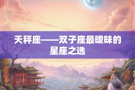 天秤座——双子座最暧昧的星座之选
