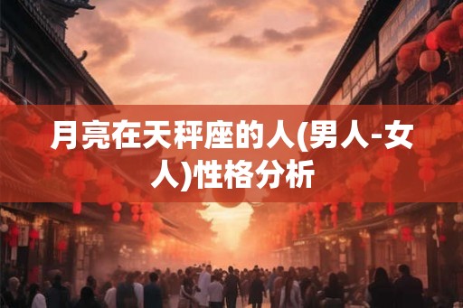 月亮在天秤座的人(男人-女人)性格分析