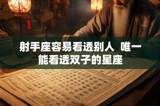 射手座容易看透别人  唯一能看透双子的星座