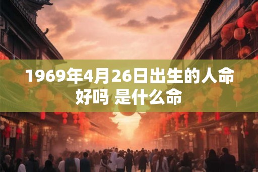 1969年4月26日出生的人命好吗 是什么命