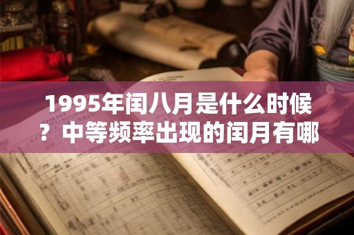 1995年闰八月是什么时候？中等频率出现的闰月有哪几个？