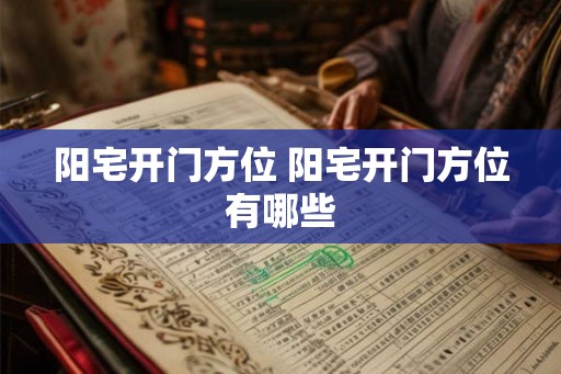 阳宅开门方位 阳宅开门方位有哪些