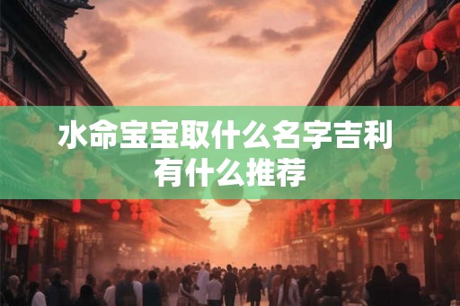水命宝宝取什么名字吉利 有什么推荐