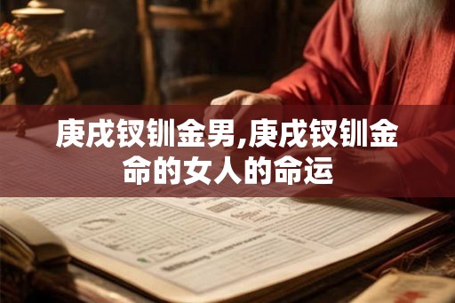 庚戌钗钏金男,庚戌钗钏金命的女人的命运 庚戌钗钏金男,庚戌钗钏金命的女人的命运