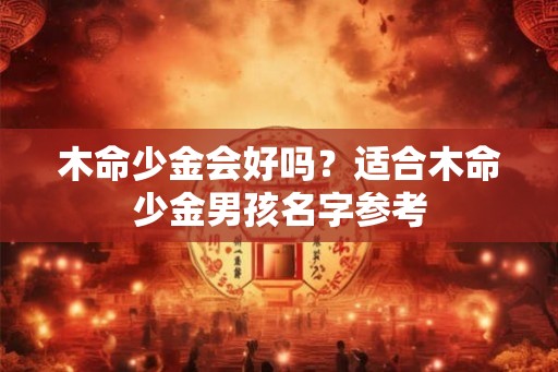 木命少金会好吗？适合木命少金男孩名字参考