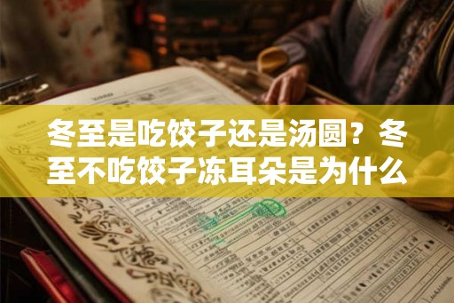 冬至是吃饺子还是汤圆？冬至不吃饺子冻耳朵是为什么？