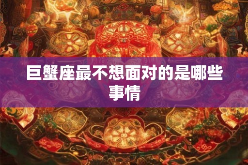 巨蟹座最不想面对的是哪些事情