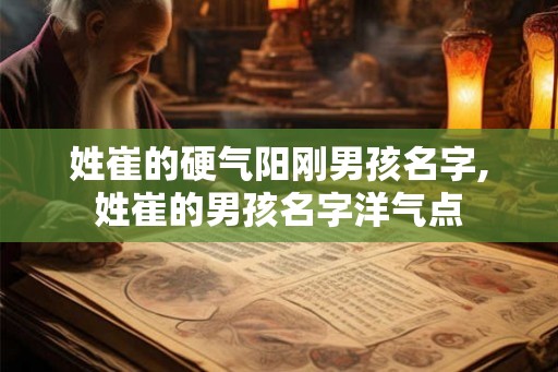 姓崔的硬气阳刚男孩名字,姓崔的男孩名字洋气点