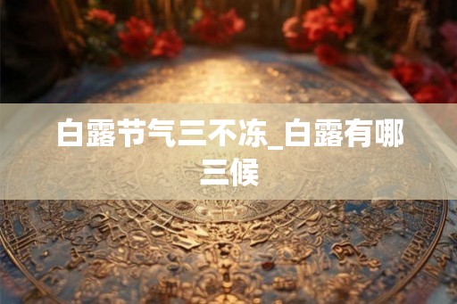 白露节气三不冻_白露有哪三候