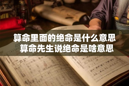 算命里面的绝命是什么意思  算命先生说绝命是啥意思