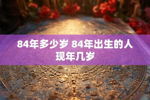 84年多少岁 84年出生的人现年几岁