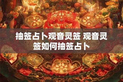抽签占卜观音灵签 观音灵签如何抽签占卜