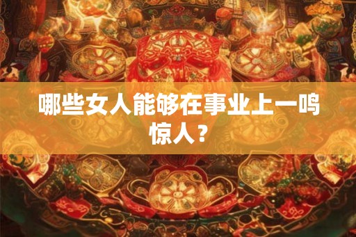 哪些女人能够在事业上一鸣惊人？